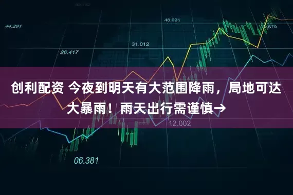 创利配资 今夜到明天有大范围降雨，局地可达大暴雨！雨天出行需谨慎→