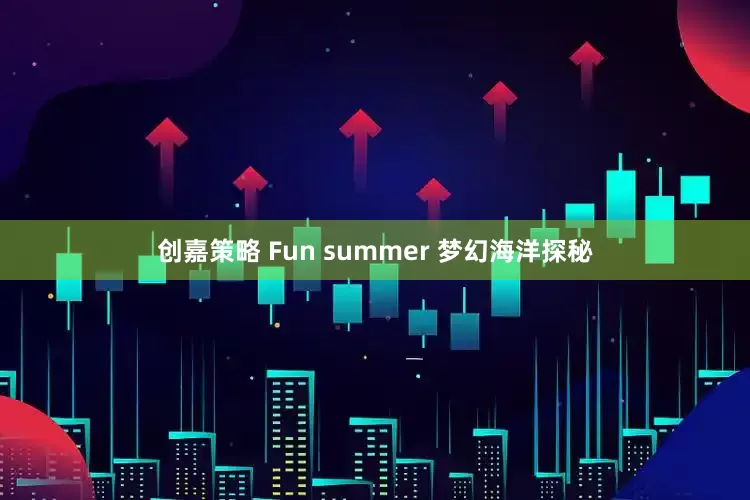 创嘉策略 Fun summer 梦幻海洋探秘
