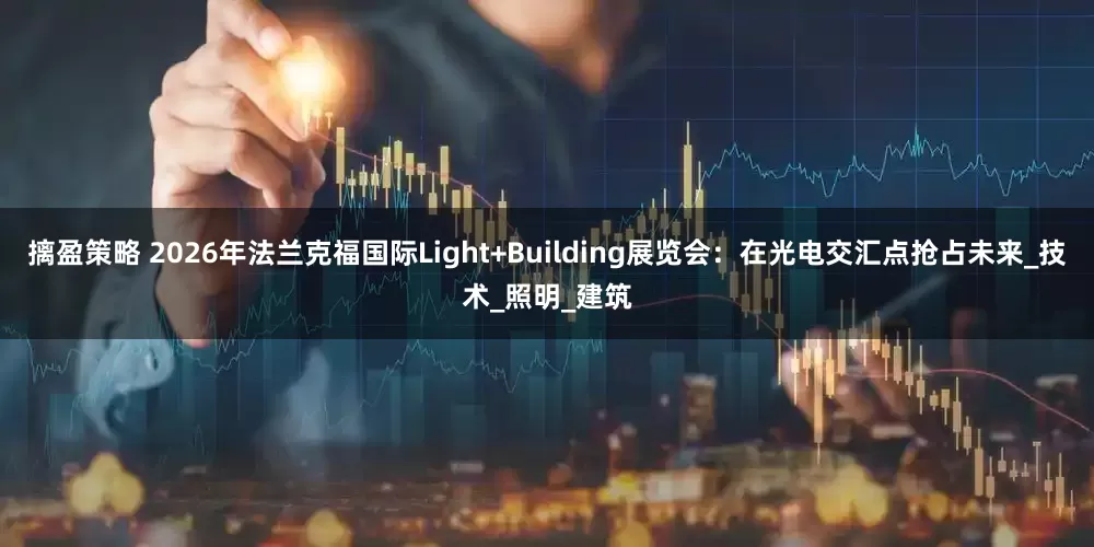 摛盈策略 2026年法兰克福国际Light+Building展览会：在光电交汇点抢占未来_技术_照明_建筑