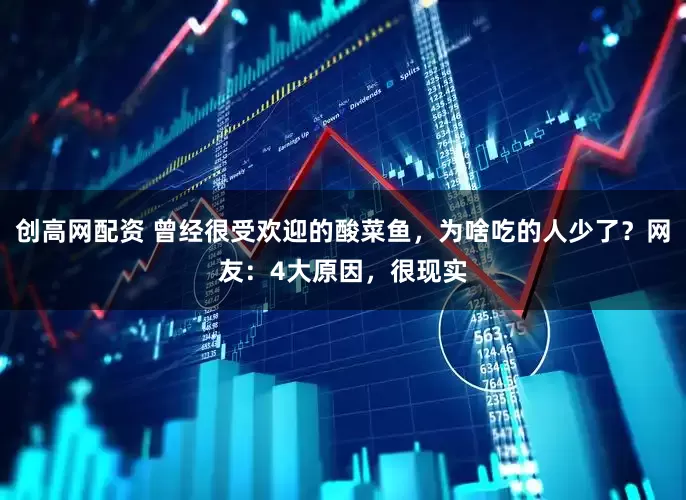 创高网配资 曾经很受欢迎的酸菜鱼，为啥吃的人少了？网友：4大原因，很现实