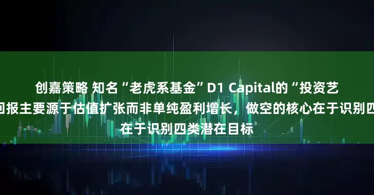 创嘉策略 知名“老虎系基金”D1 Capital的“投资艺术”：投资回报主要源于估值扩张而非单纯盈利增长，做空的核心在于识别四类潜在目标
